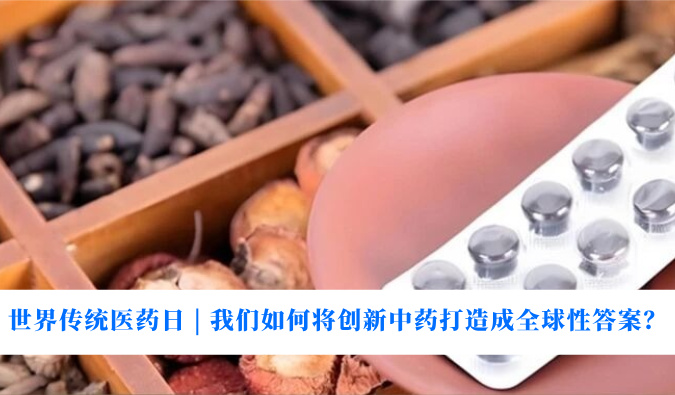 天下古板医药日 | 我们怎样将立异中药打造玉成球性谜底？？